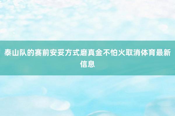 泰山队的赛前安妥方式磨真金不怕火取消体育最新信息