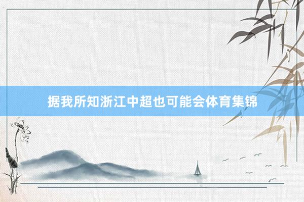 据我所知浙江中超也可能会体育集锦