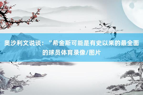 奥沙利文说谈：“希金斯可能是有史以来的最全面的球员体育录像/图片