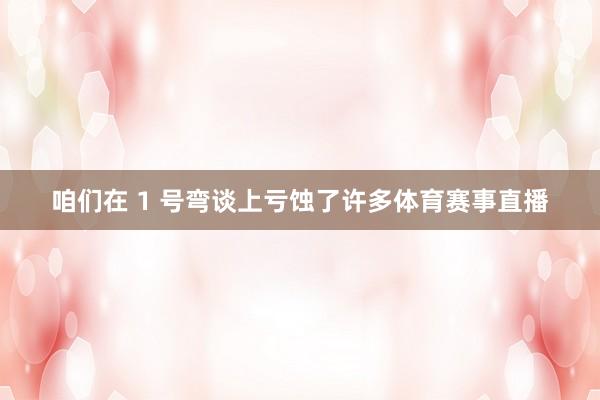 咱们在 1 号弯谈上亏蚀了许多体育赛事直播