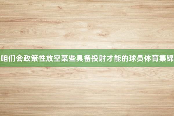咱们会政策性放空某些具备投射才能的球员体育集锦
