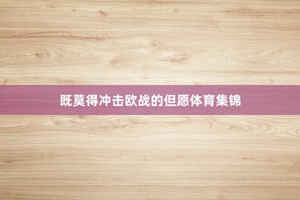 既莫得冲击欧战的但愿体育集锦