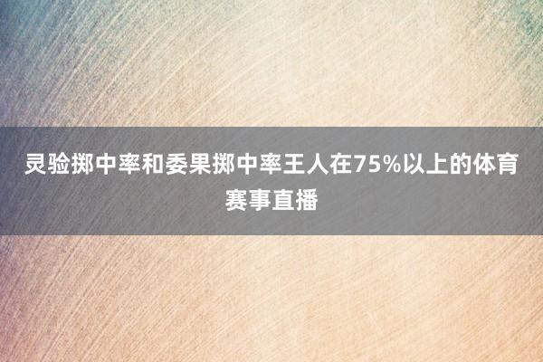 灵验掷中率和委果掷中率王人在75%以上的体育赛事直播