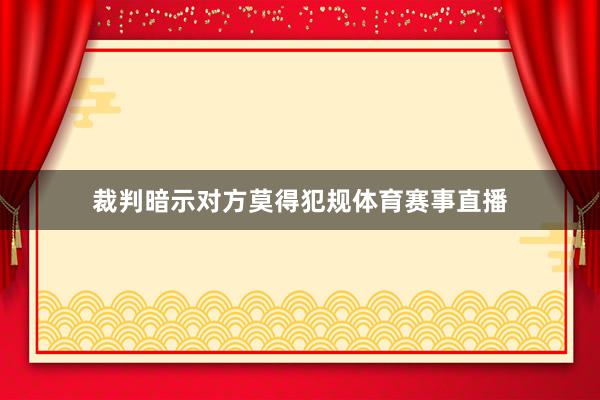 裁判暗示对方莫得犯规体育赛事直播