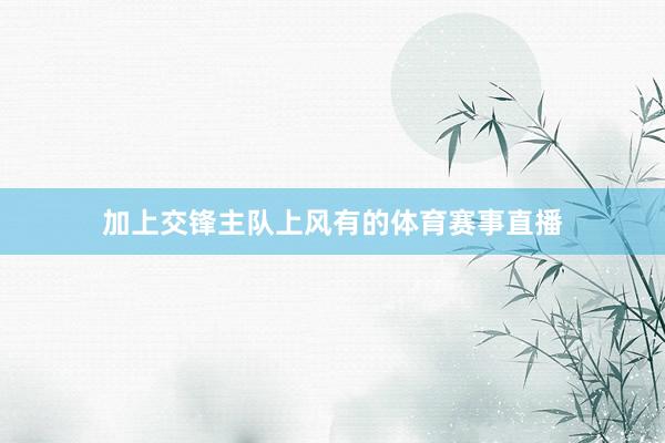 加上交锋主队上风有的体育赛事直播