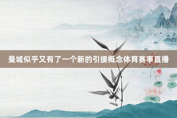 曼城似乎又有了一个新的引援概念体育赛事直播
