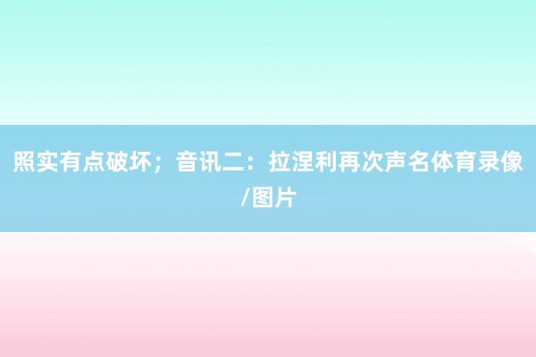 照实有点破坏；音讯二：拉涅利再次声名体育录像/图片