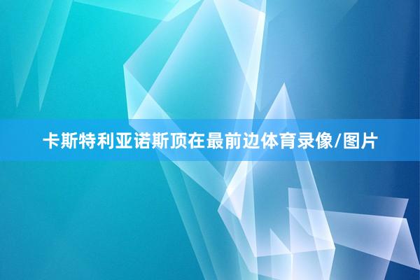 卡斯特利亚诺斯顶在最前边体育录像/图片