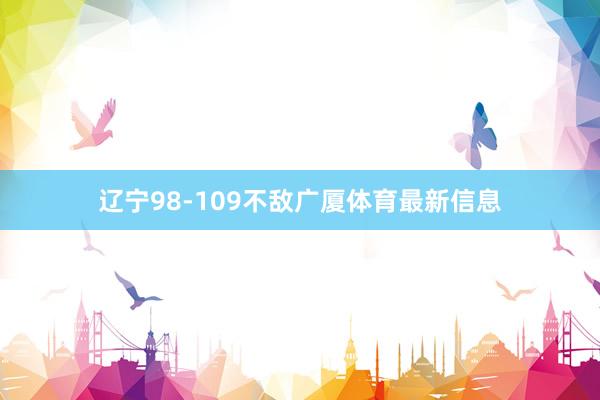辽宁98-109不敌广厦体育最新信息