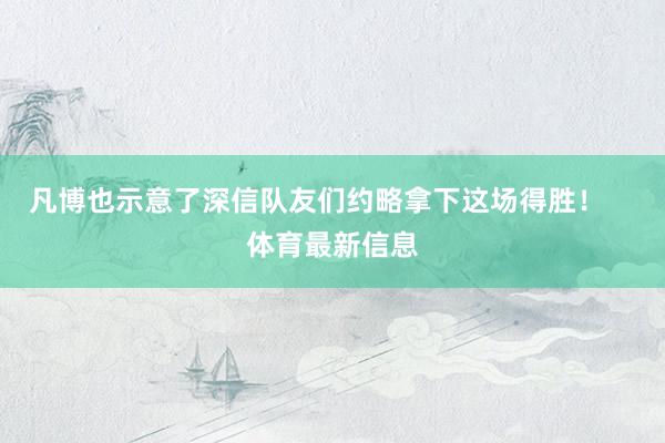 凡博也示意了深信队友们约略拿下这场得胜！    体育最新信息