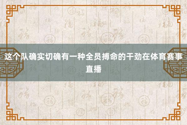 这个队确实切确有一种全员搏命的干劲在体育赛事直播