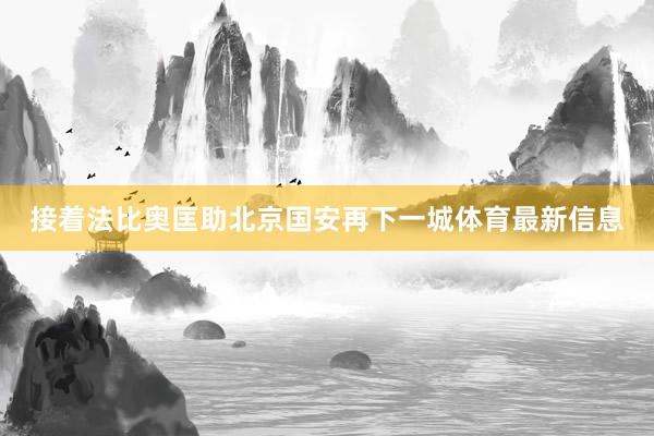 接着法比奥匡助北京国安再下一城体育最新信息