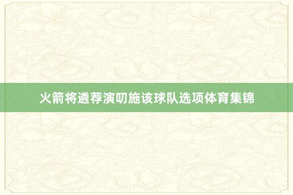火箭将遴荐演叨施该球队选项体育集锦