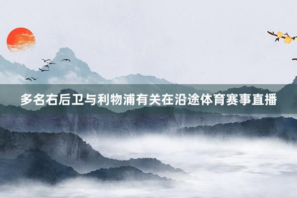 多名右后卫与利物浦有关在沿途体育赛事直播