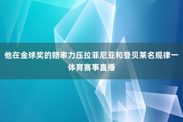 他在金球奖的赔率力压拉菲尼亚和登贝莱名规律一体育赛事直播