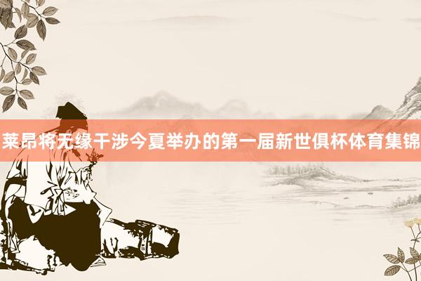 莱昂将无缘干涉今夏举办的第一届新世俱杯体育集锦