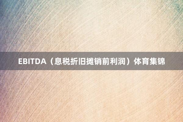 EBITDA（息税折旧摊销前利润）体育集锦