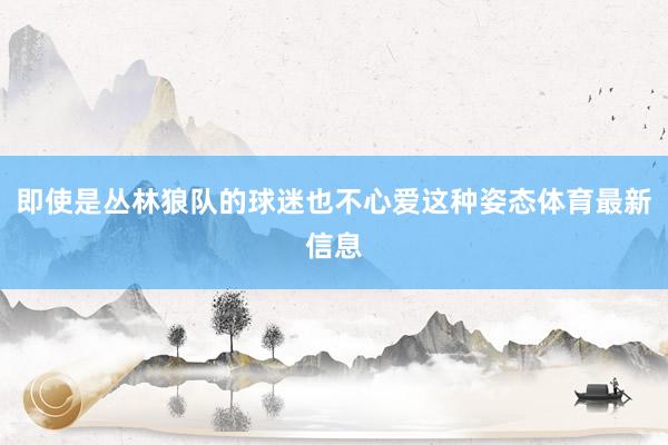 即使是丛林狼队的球迷也不心爱这种姿态体育最新信息