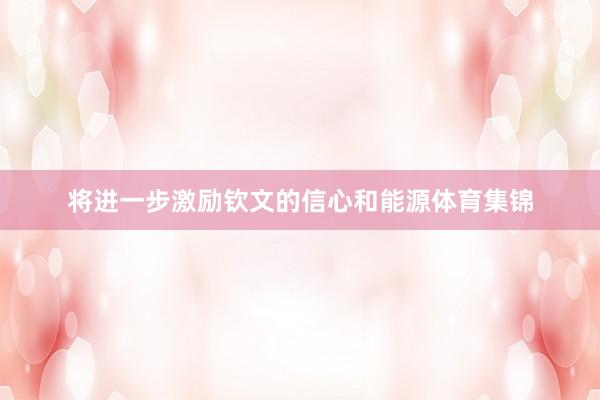 将进一步激励钦文的信心和能源体育集锦