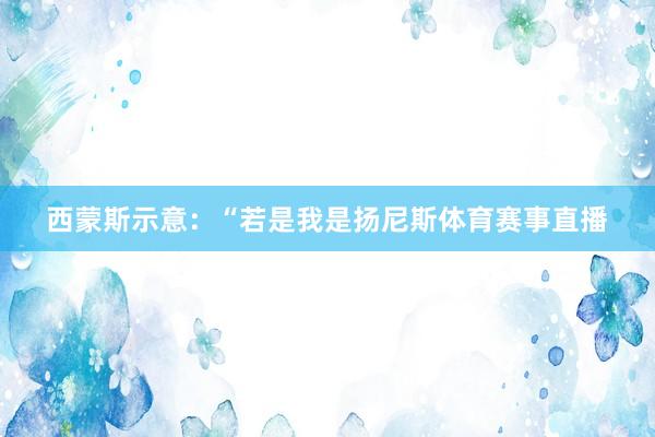 西蒙斯示意：“若是我是扬尼斯体育赛事直播