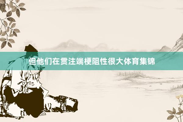 但他们在贯注端梗阻性很大体育集锦