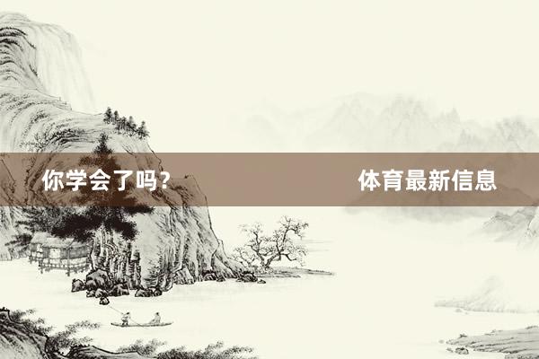 你学会了吗？                            体育最新信息