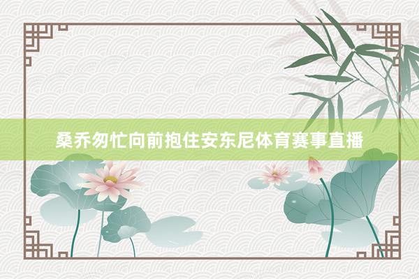 桑乔匆忙向前抱住安东尼体育赛事直播