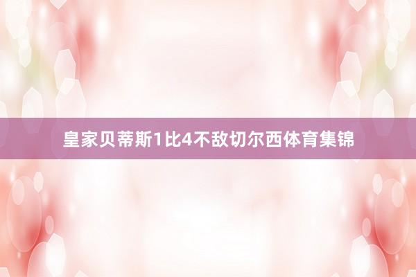 皇家贝蒂斯1比4不敌切尔西体育集锦