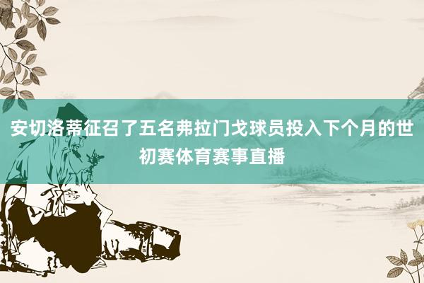 安切洛蒂征召了五名弗拉门戈球员投入下个月的世初赛体育赛事直播