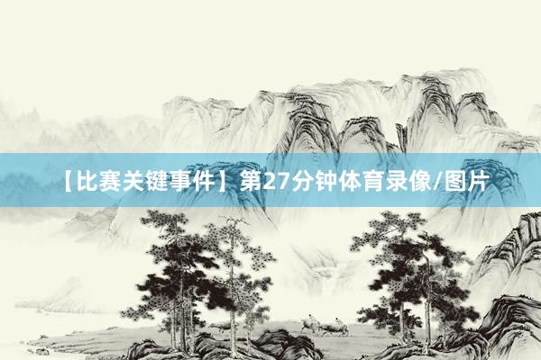 【比赛关键事件】第27分钟体育录像/图片