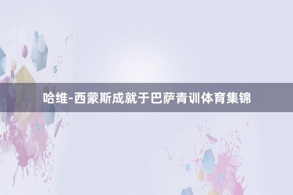 哈维-西蒙斯成就于巴萨青训体育集锦