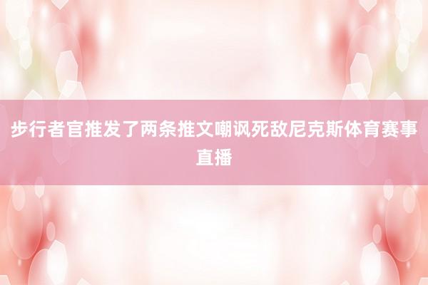 步行者官推发了两条推文嘲讽死敌尼克斯体育赛事直播