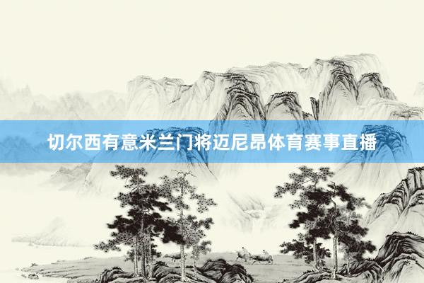 切尔西有意米兰门将迈尼昂体育赛事直播