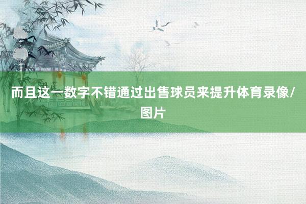 而且这一数字不错通过出售球员来提升体育录像/图片