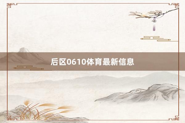 后区0610体育最新信息