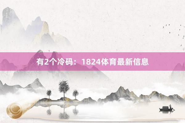 有2个冷码：1824体育最新信息