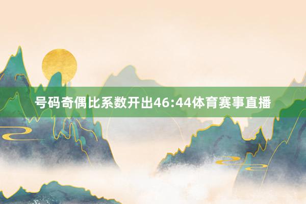 号码奇偶比系数开出46:44体育赛事直播