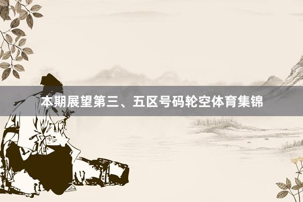 本期展望第三、五区号码轮空体育集锦
