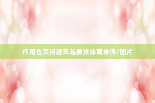 作用也变得越来越要紧体育录像/图片