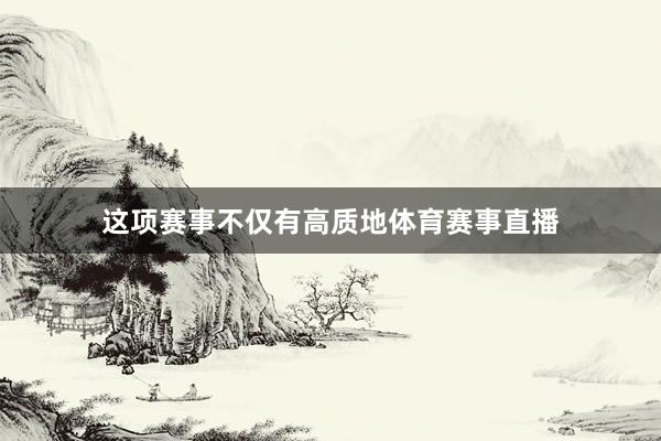 这项赛事不仅有高质地体育赛事直播