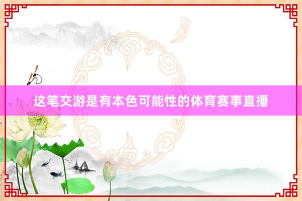 这笔交游是有本色可能性的体育赛事直播