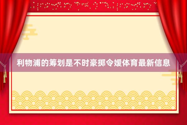 利物浦的筹划是不时豪掷令嫒体育最新信息