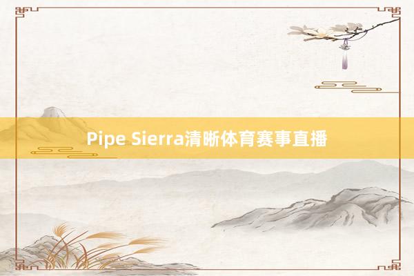 Pipe Sierra清晰体育赛事直播