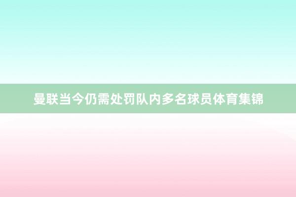 曼联当今仍需处罚队内多名球员体育集锦