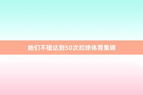 她们不错达到50次扣球体育集锦