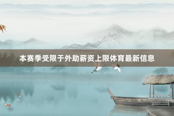 本赛季受限于外助薪资上限体育最新信息