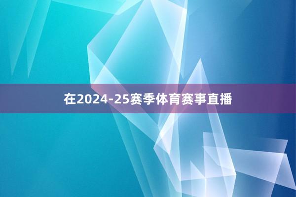 在2024-25赛季体育赛事直播