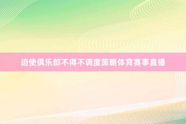迫使俱乐部不得不调度策略体育赛事直播