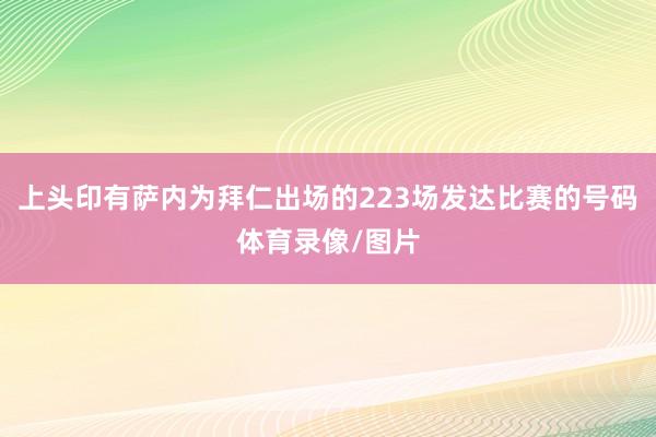 上头印有萨内为拜仁出场的223场发达比赛的号码体育录像/图片