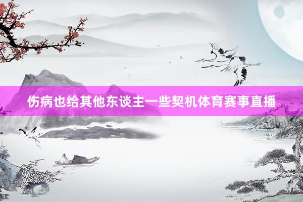 伤病也给其他东谈主一些契机体育赛事直播